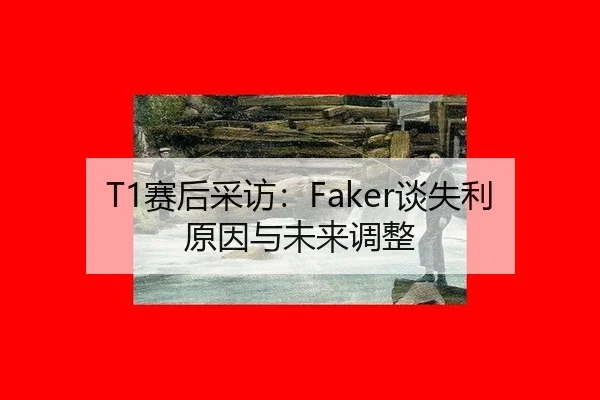 T1赛后采访：Faker谈失利原因与未来调整